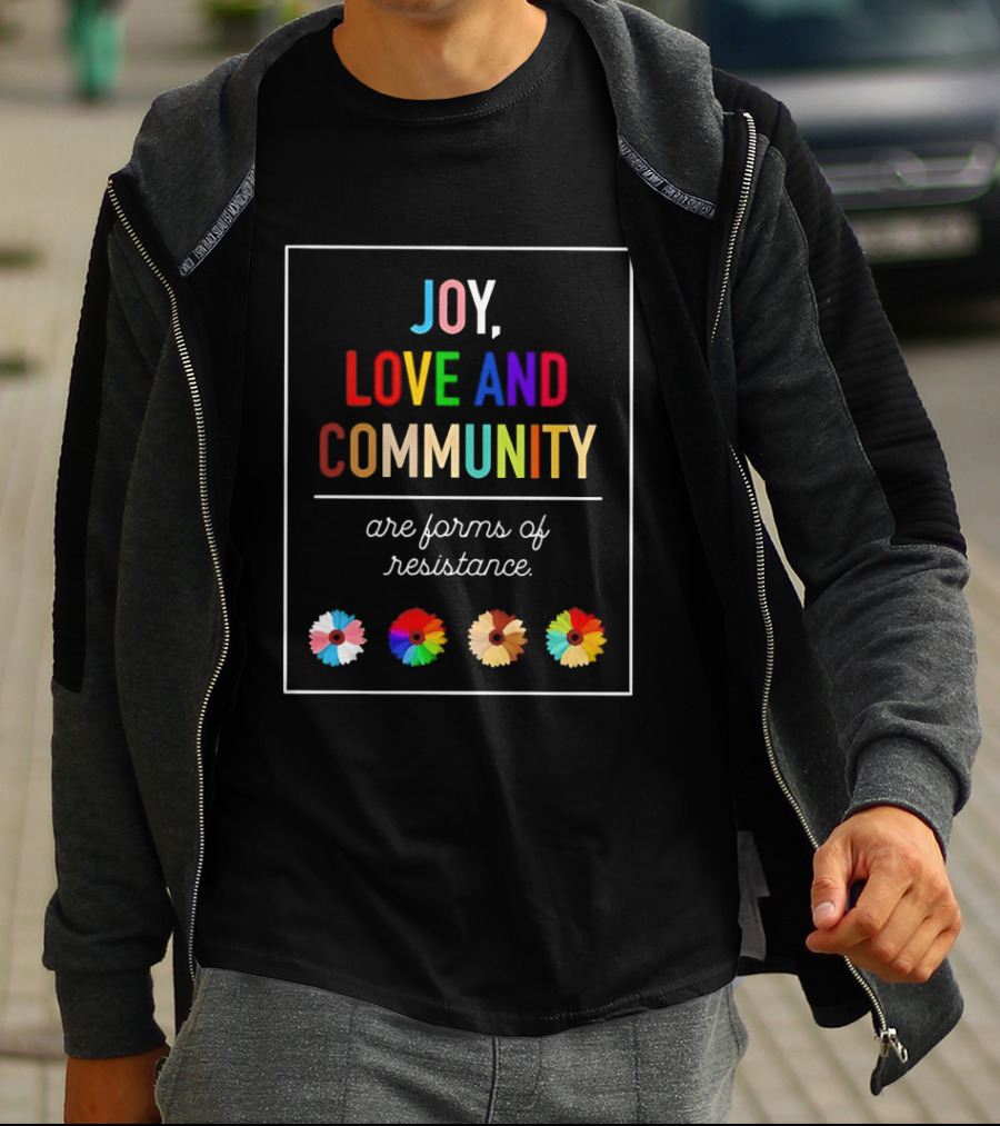 Joy Love And Community Are Forms Of Resistance Colorful Message T-Shirt