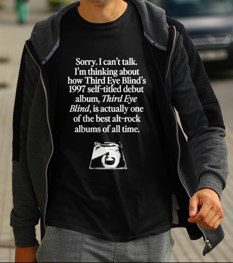 Sorry I Can't Talk I'm Thinking About How Third Eye Blind's 1997 Self Titled Debut Album Is One Of The Best Alt Rock Albums T-Shirt