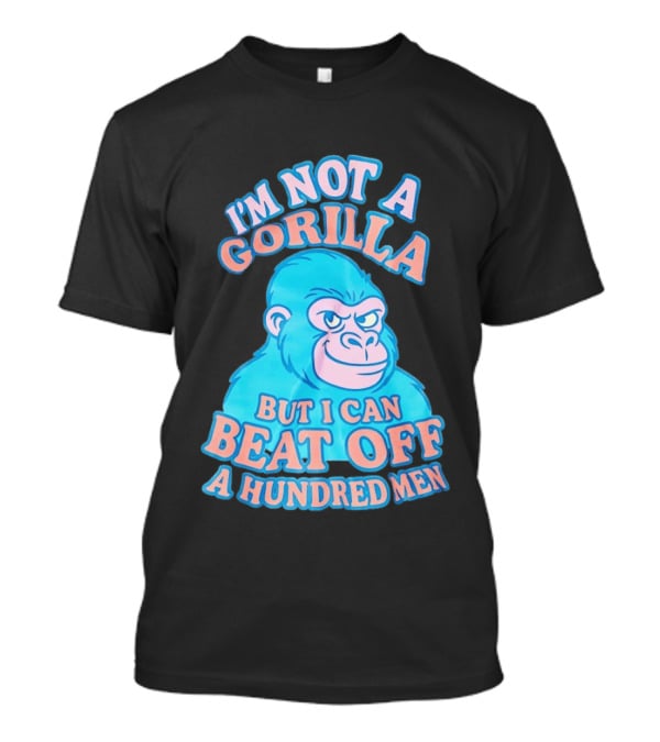 I'm Not A Gorilla But I Can Beat Off A Hundred Men Monkey T-Shirt