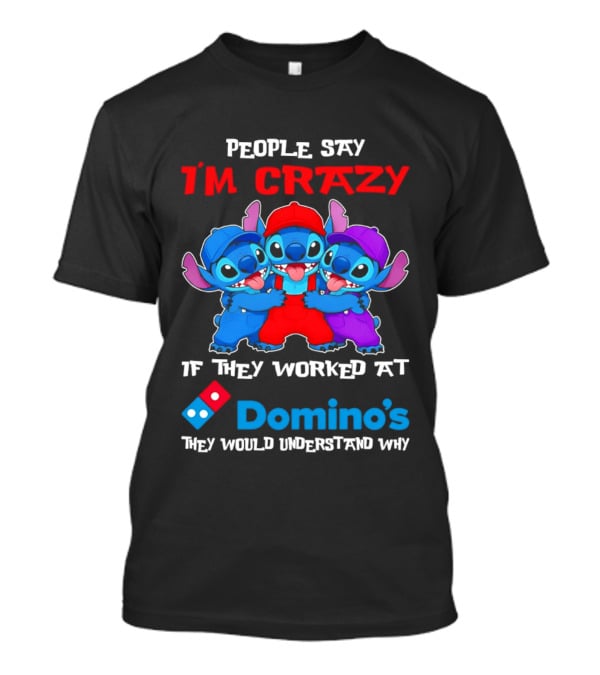 People Say I'm Crazy If They Worked At Domino's They Would Understand Why T-Shirt