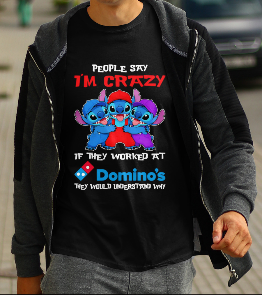 People Say I'm Crazy If They Worked At Domino's They Would Understand Why T-Shirt