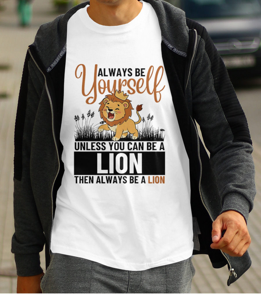 Lion Kings Always Be Yourself Unless You Can Be A Lion Then Always Be A Lion T-Shirt