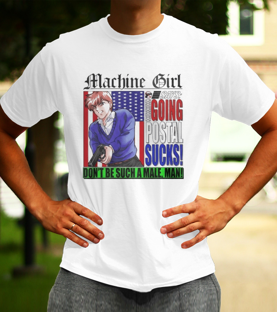 Machine Girl Going Postal Sucks Don't Be Such A Male Man T-Shirt