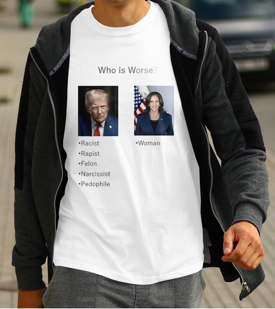 Who Is Worse Trump Racist Rapist Felon Narcissist Pedophile Harris Women T-Shirt