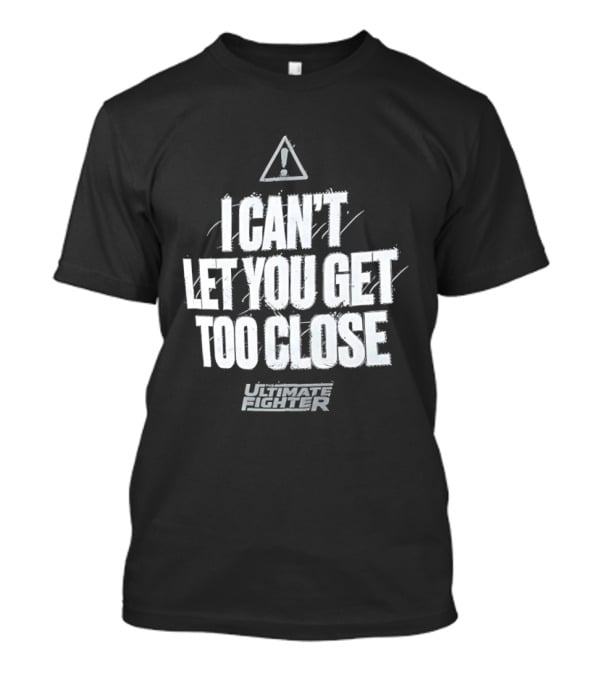 I Can't Let You Get Too Close Ultimate Fighter Triangular Warning T-Shirt