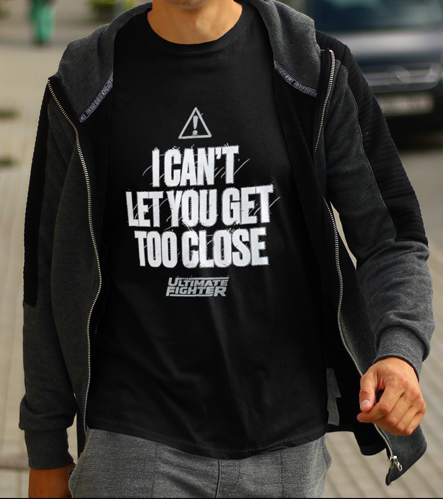 I Can't Let You Get Too Close Ultimate Fighter Triangular Warning T-Shirt