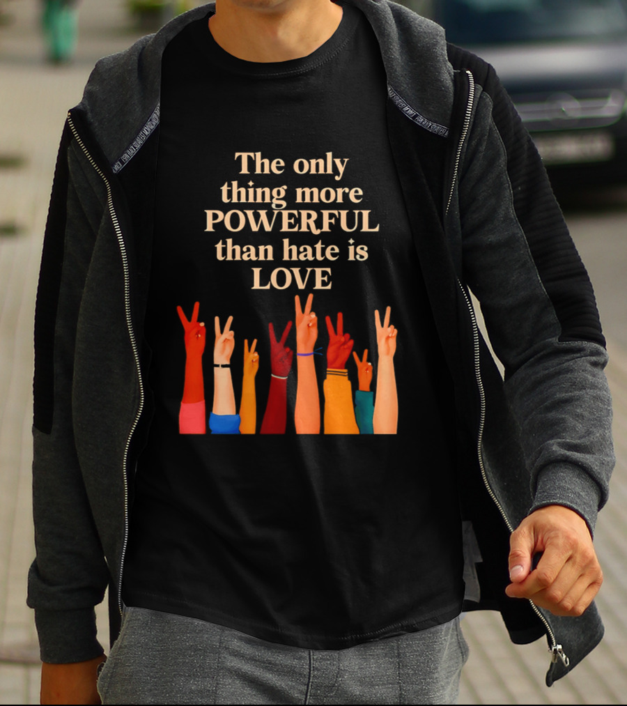 The Only Thing More Powerful Than Hate Is Love With Diversity Hands Raised In Peace Sign T-Shirt
