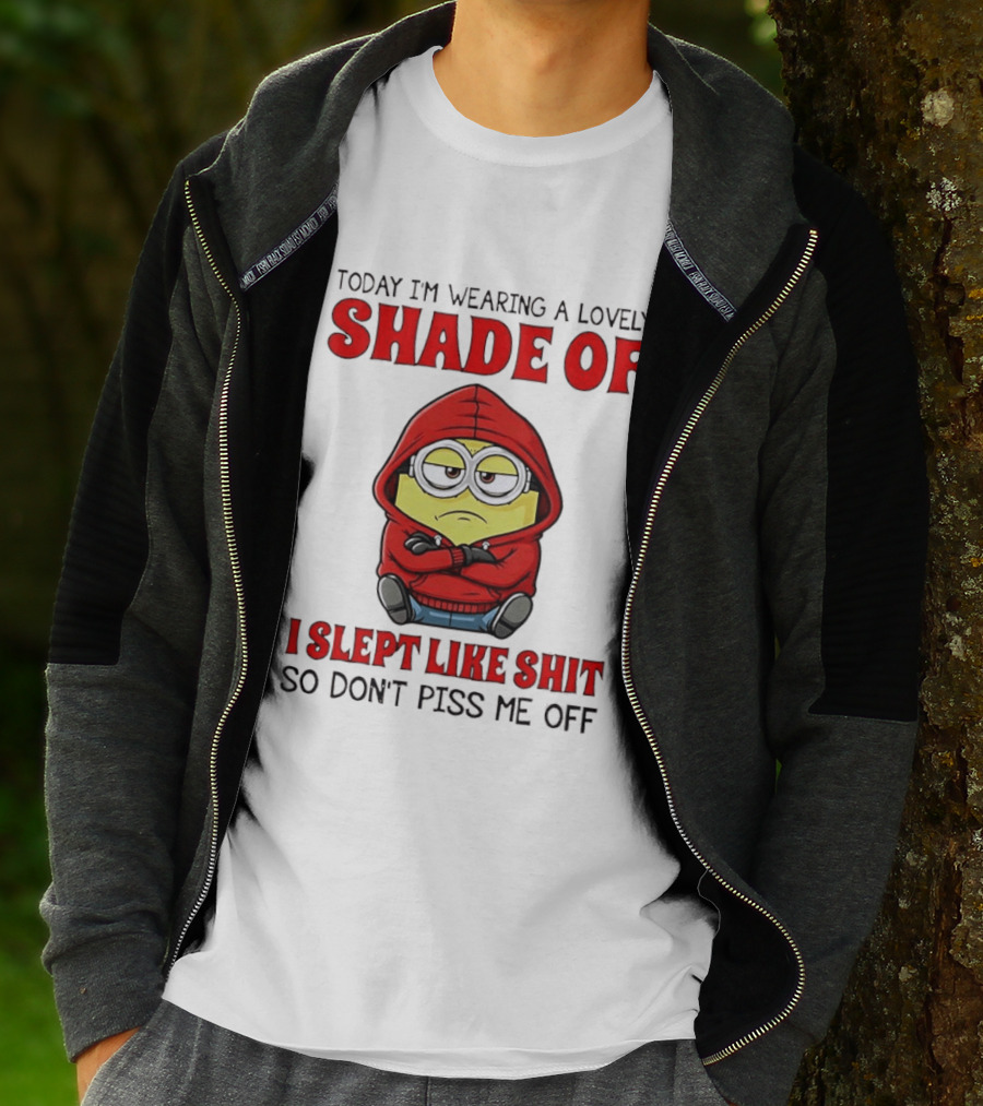 Today I'm Wearing A Lovely Shade Of I Slept Like Shit So Don't Piss Me Off Minion T-Shirt