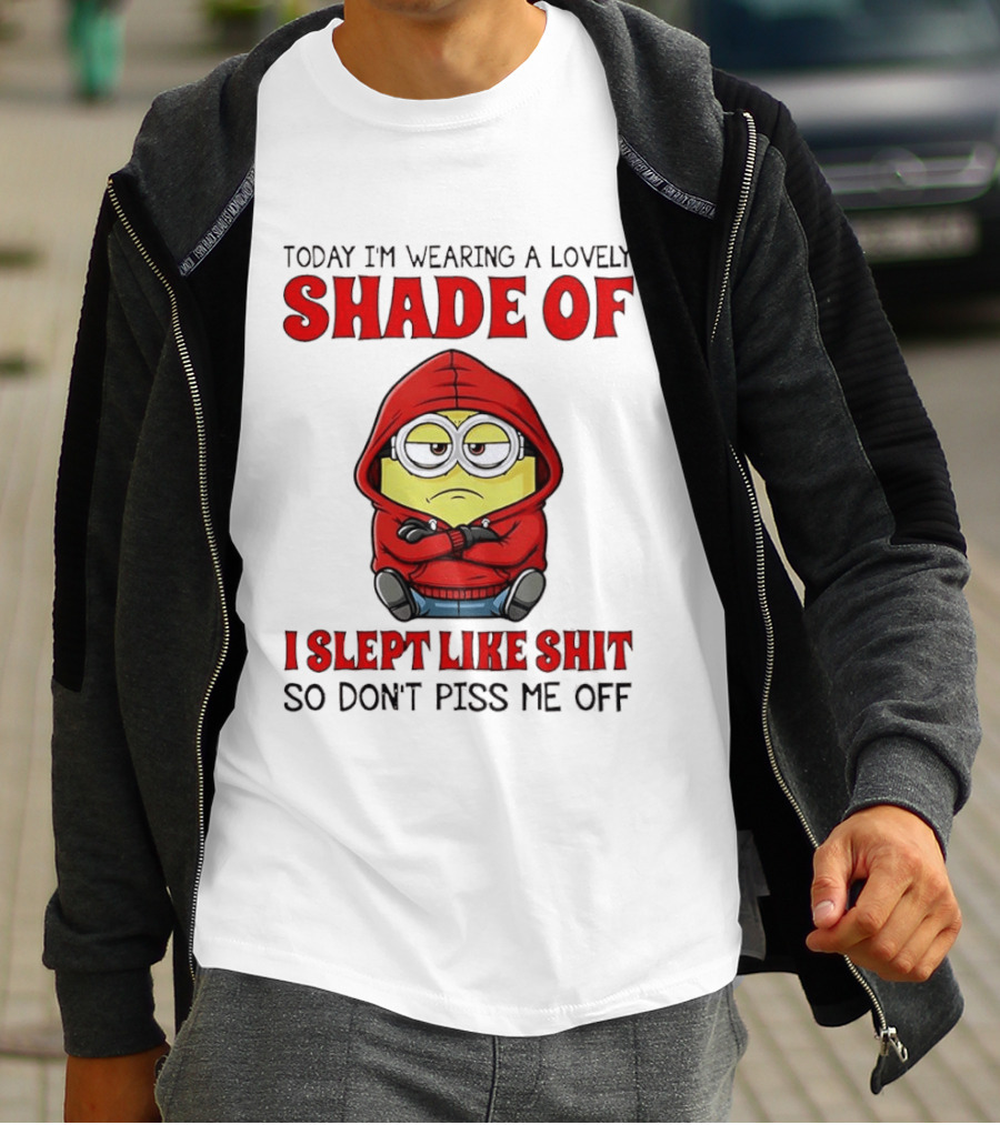 Today I'm Wearing A Lovely Shade Of I Slept Like Shit So Don't Piss Me Off Minion T-Shirt