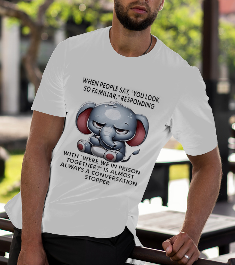 Grumpy Elephant Humor Were We In Prison Together Familiarity Response T-Shirt