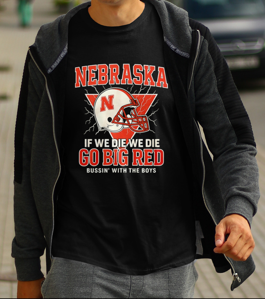 Nebraska Cornhuskers Go Big Red If We Die We Die Bussin With The Boys T-Shirt