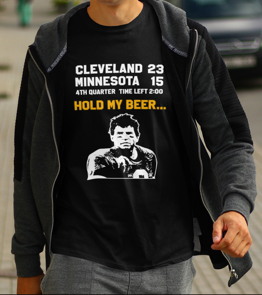 Cleveland 23 Minnesota 15 4th Quarter Time Left 2:00 Hold My Beer T-Shirt