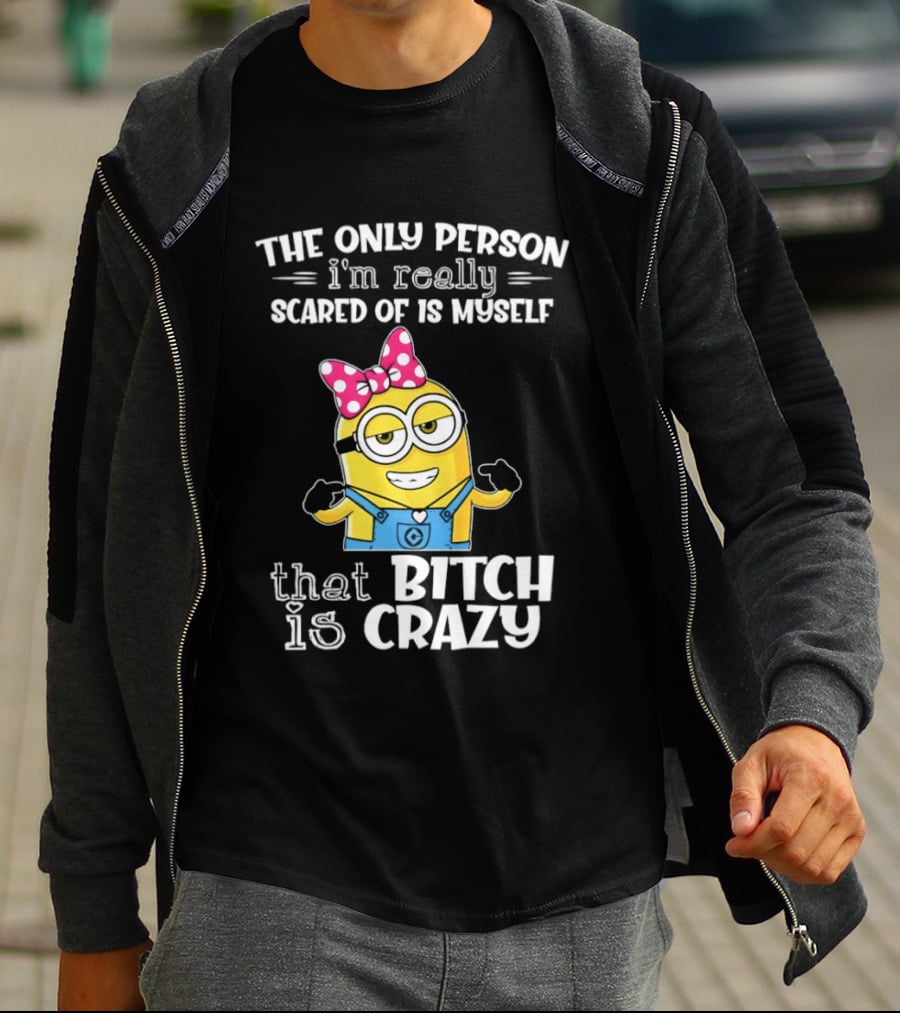 Minion The Only Person I'm Really Scared Of Is Myself That Bitch Is Crazy T-Shirt