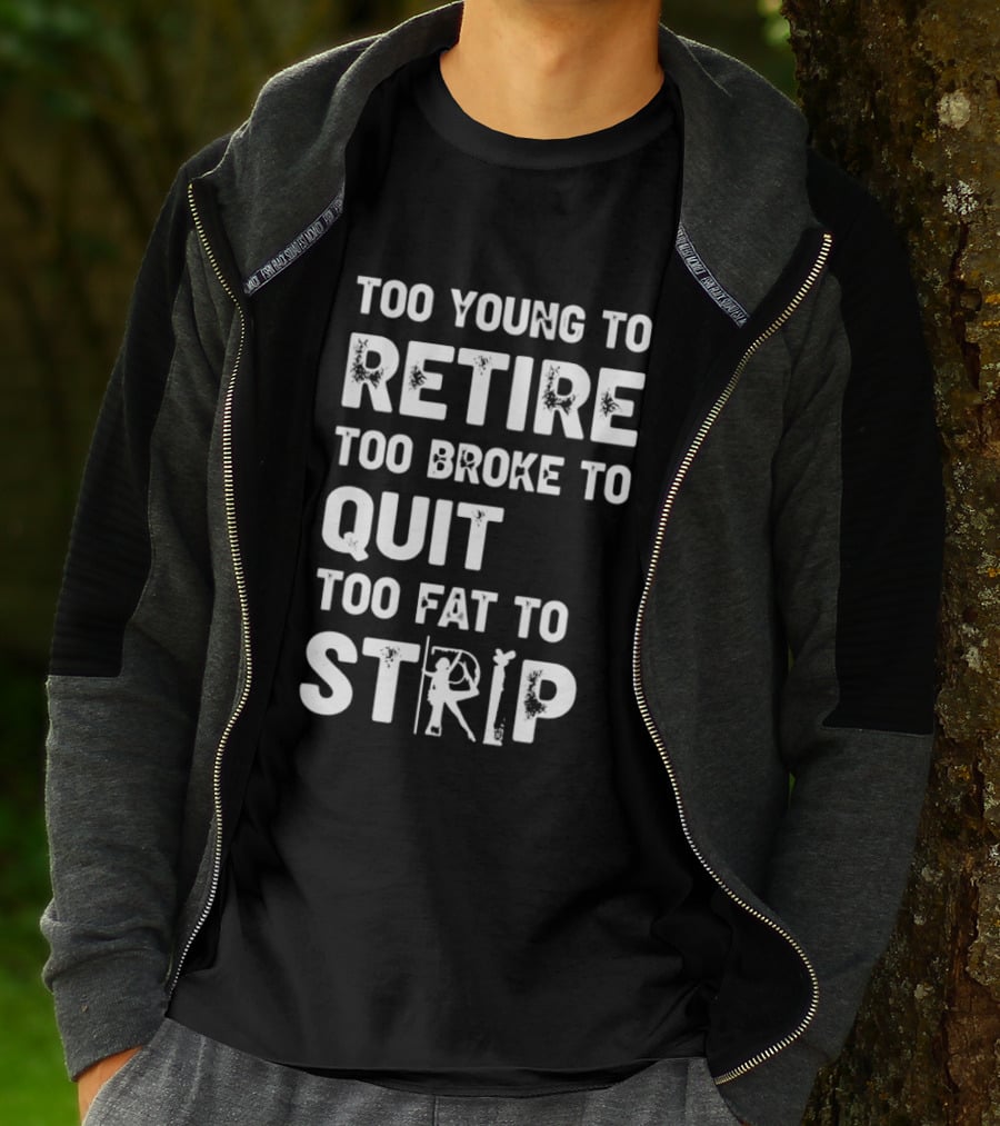 Too Young To Retire Too Broke To Quit Too Fat To Strip Funny Phrase T-Shirt