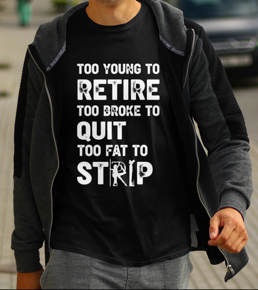 Too Young To Retire Too Broke To Quit Too Fat To Strip Funny Phrase T-Shirt