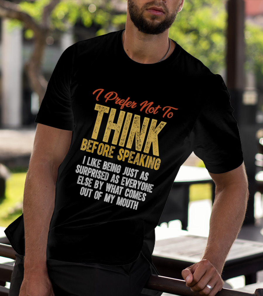 I Prefer Not To Think Before Speaking I Like Being Just As Surprised As Everyone Else By What Comes Out Of My Mouth T-Shirt