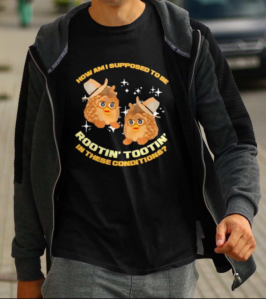 How Am I Supposed To Be Rootin' Tootin' Cowboy Furbies In These Conditions T-Shirt