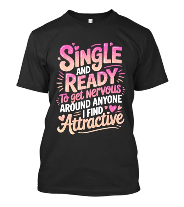 Single And Ready To Get Nervous Around Anyone I Find Attractive T-Shirt