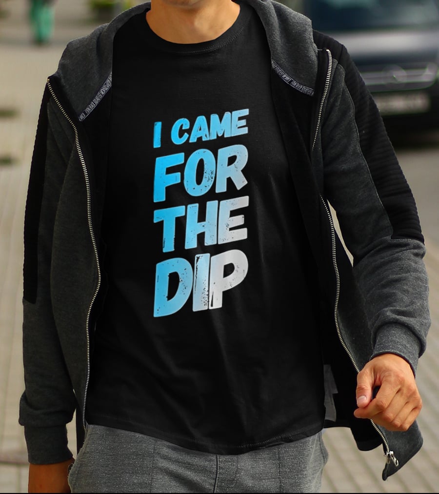 I Came For The Dip T-Shirt