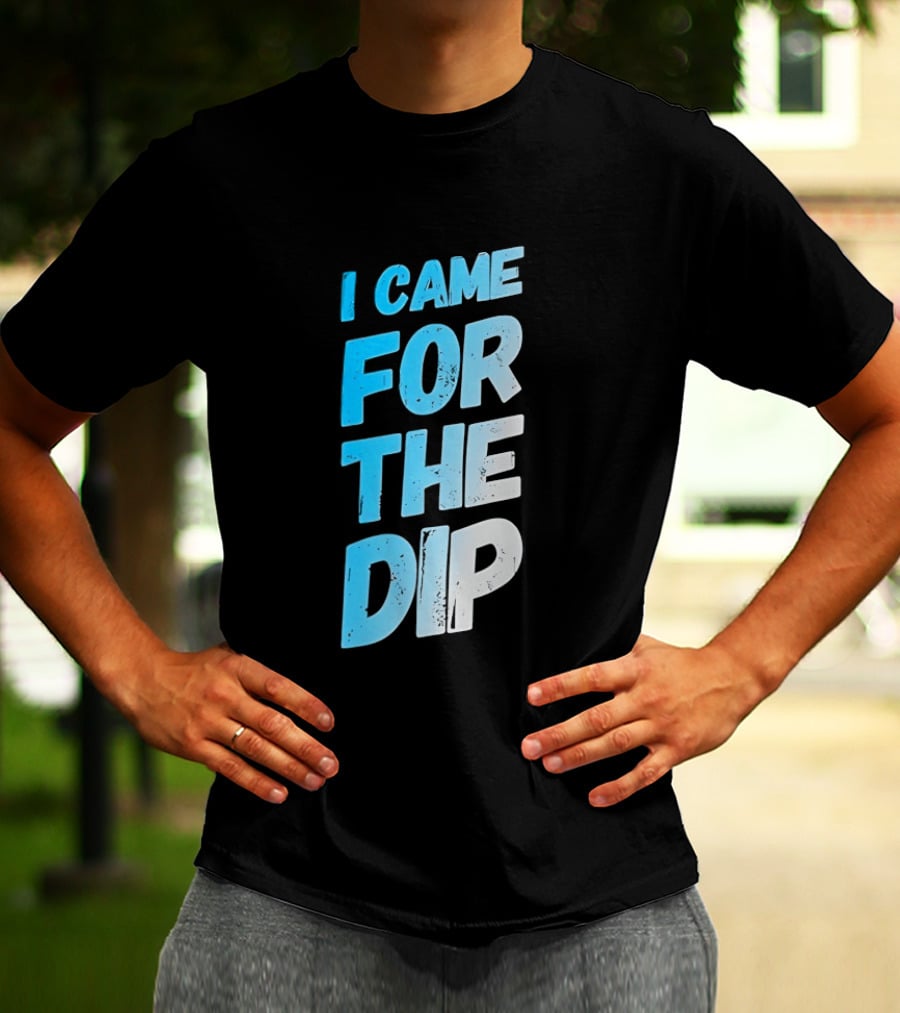 I Came For The Dip T-Shirt