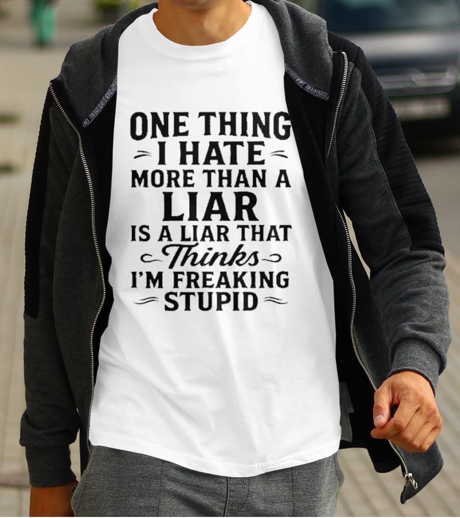 One Thing I Hate More Than A Liar Is A Liar That Thinks I'm Freaking Stupid T-Shirt