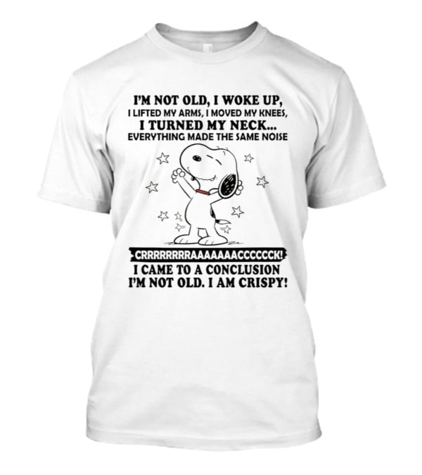 Snoopy I'm Not Old I Woke Up Lifted My Arms Moved My Knees Turned My Neck Peanuts Everything Made Noise I'm Crispy T-Shirt