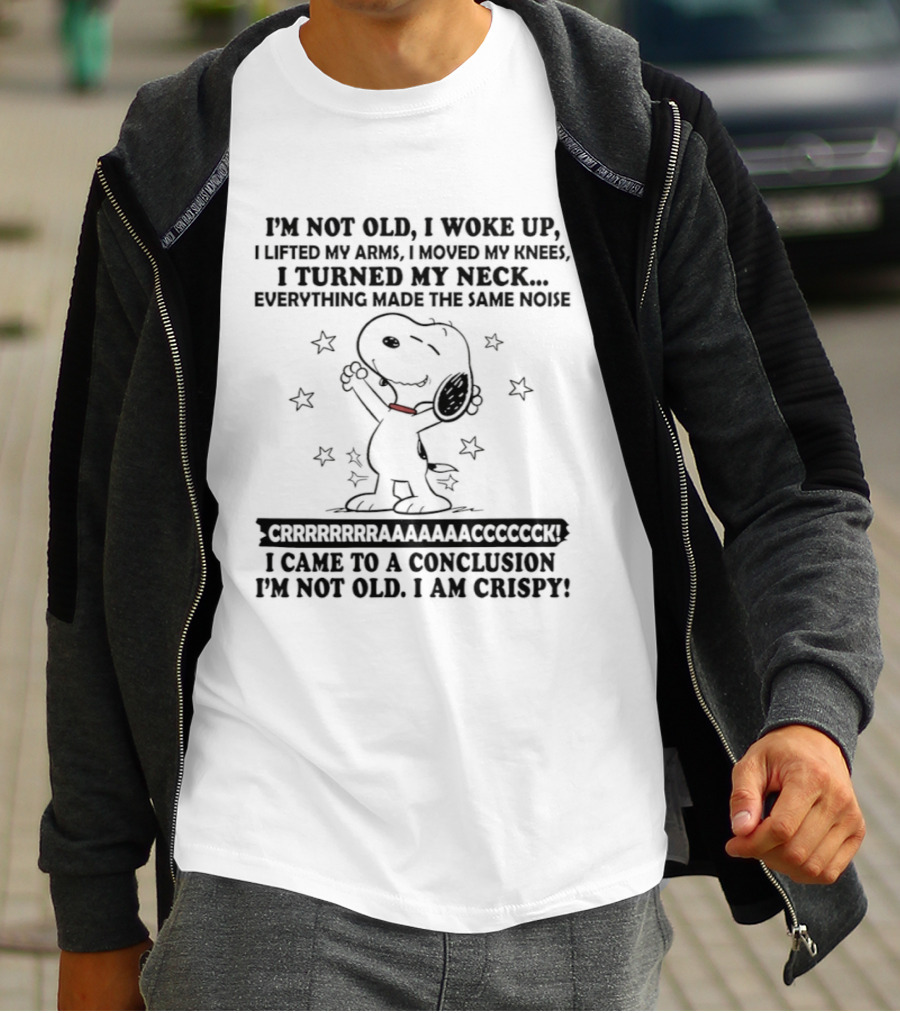 Snoopy I'm Not Old I Woke Up Lifted My Arms Moved My Knees Turned My Neck Peanuts Everything Made Noise I'm Crispy T-Shirt