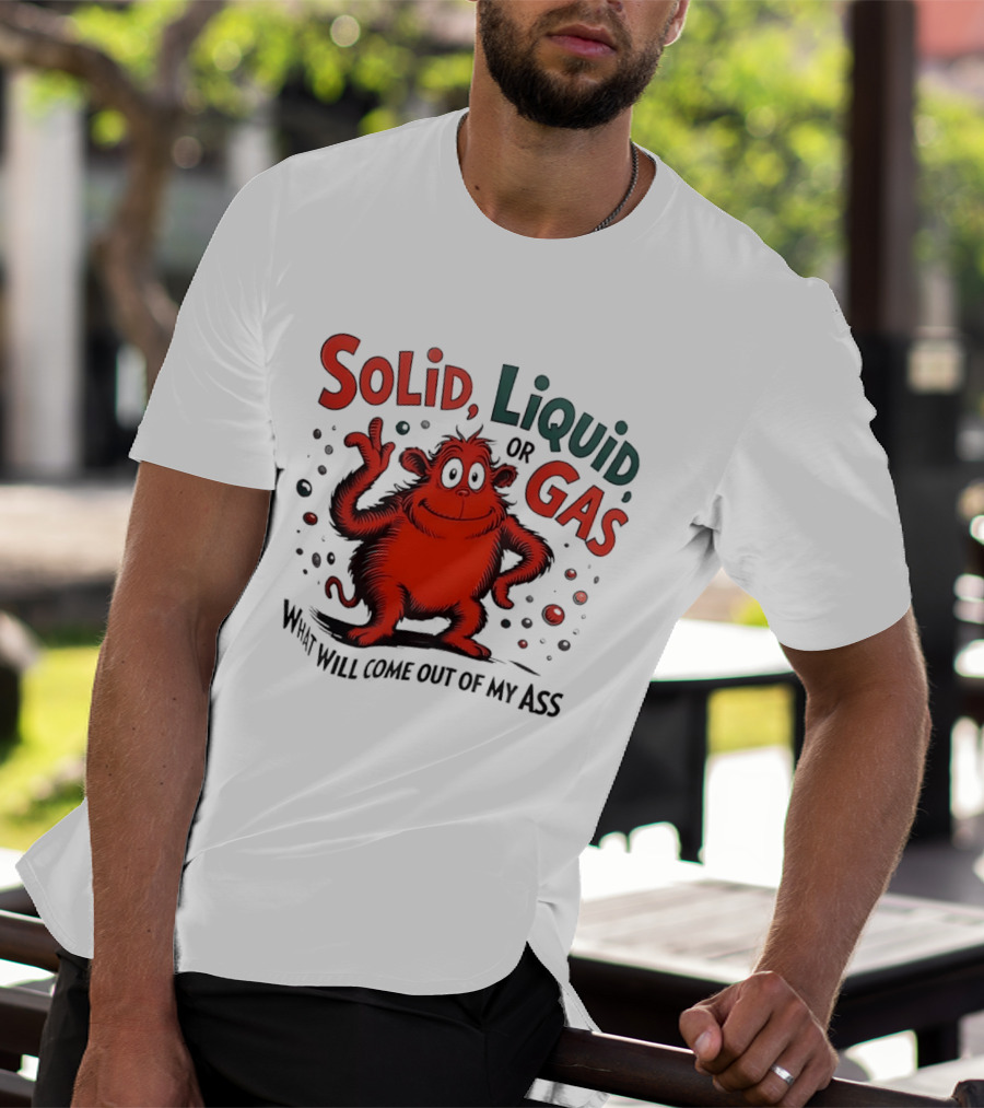 Solid Liquid Or Gas What Will Come Out Of My Ass Dr Seuss T-Shirt