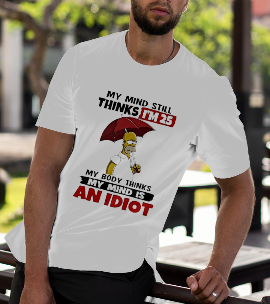 Homer Holding Umbrella My Mind Still Thinks I'm 25 My Body Thinks My Mind Is An Idiot T-Shirt