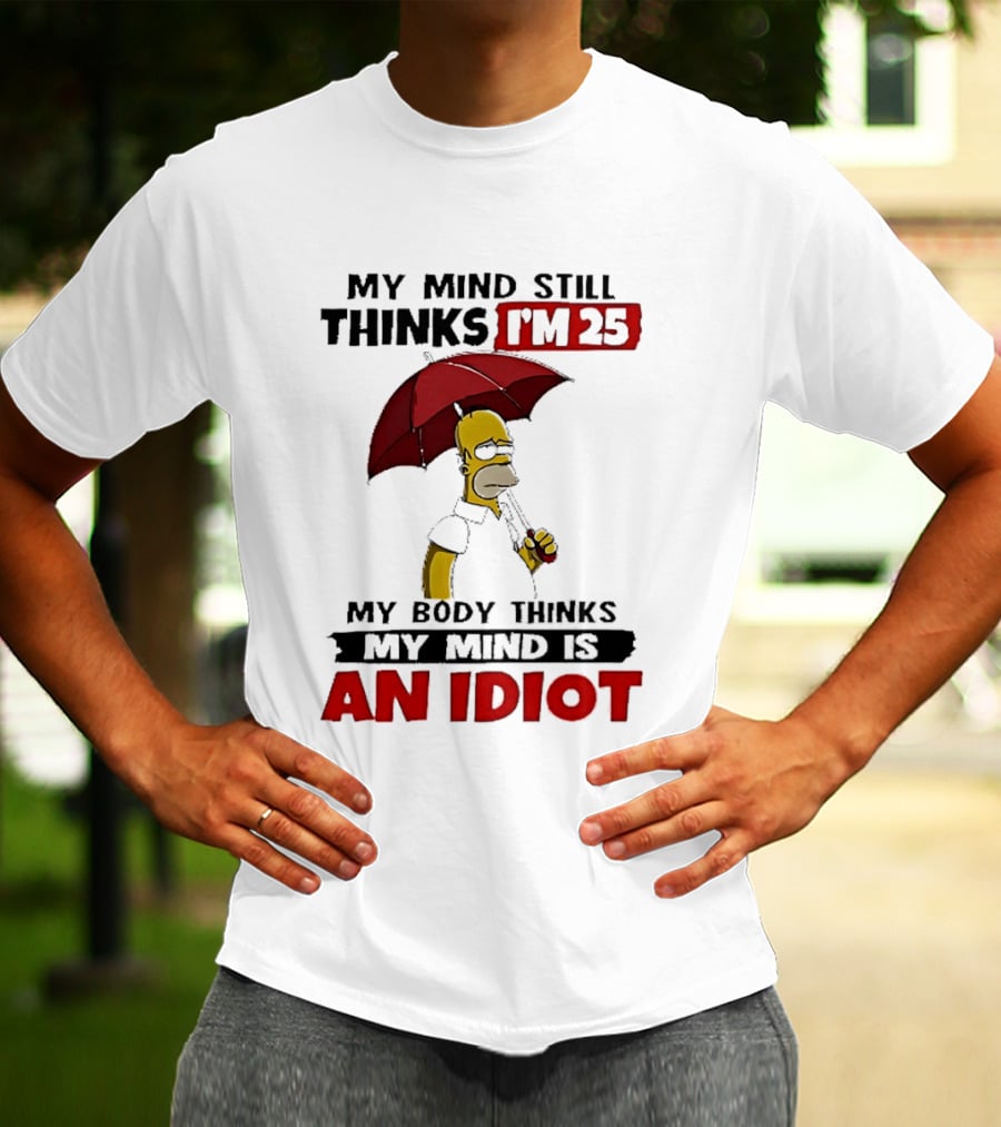 Homer Holding Umbrella My Mind Still Thinks I'm 25 My Body Thinks My Mind Is An Idiot T-Shirt