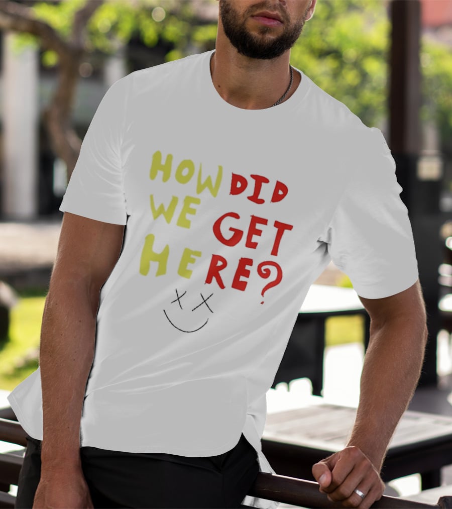 How Did We Get Here XX Smile Face T-Shirt