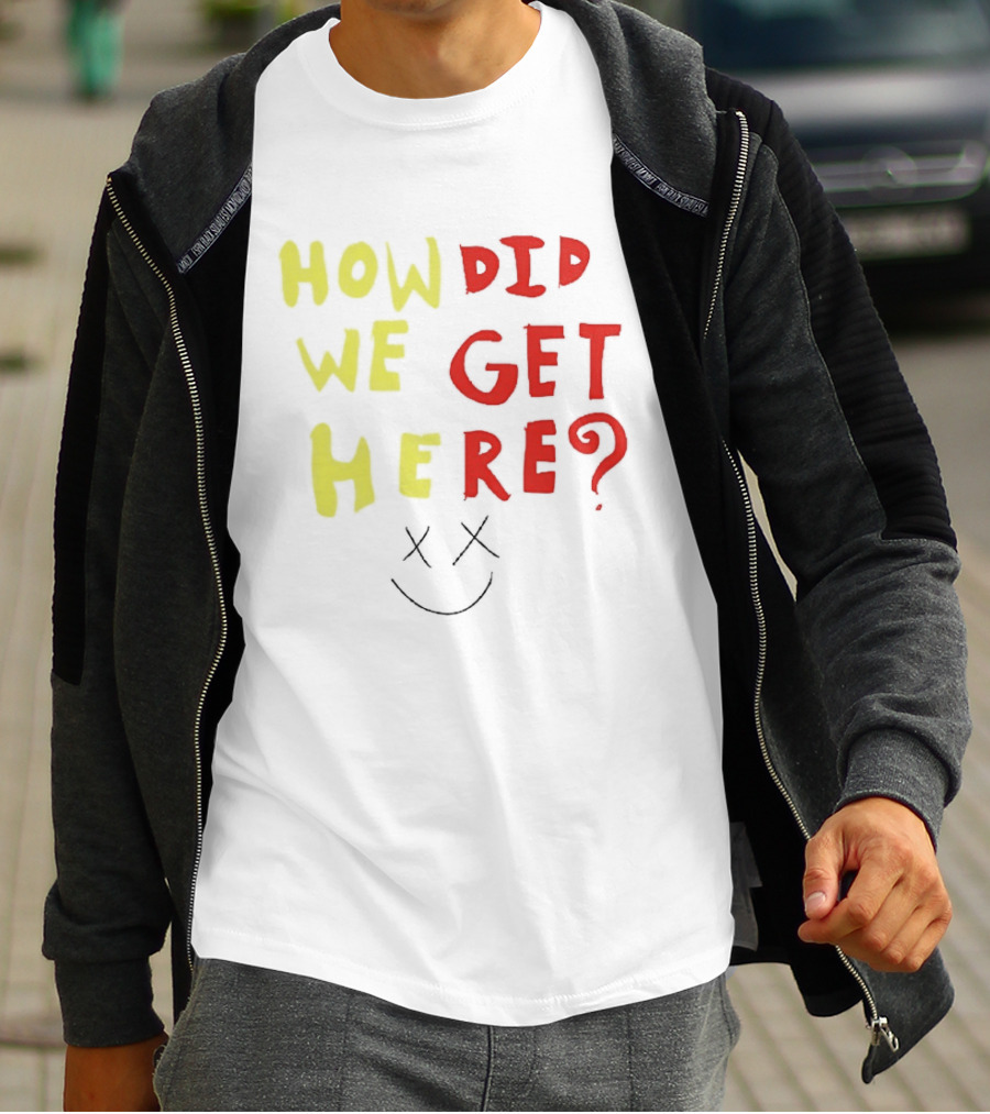How Did We Get Here XX Smile Face T-Shirt
