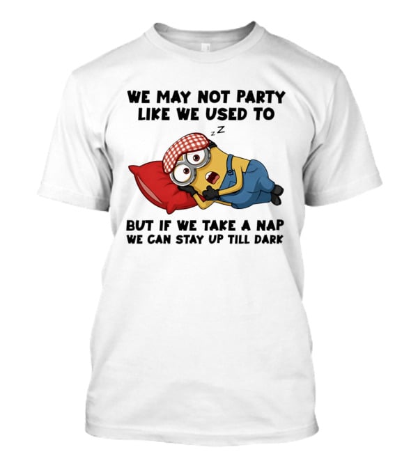 Minion Nap Party Like We Used To Stay Up Till Dark T-Shirt