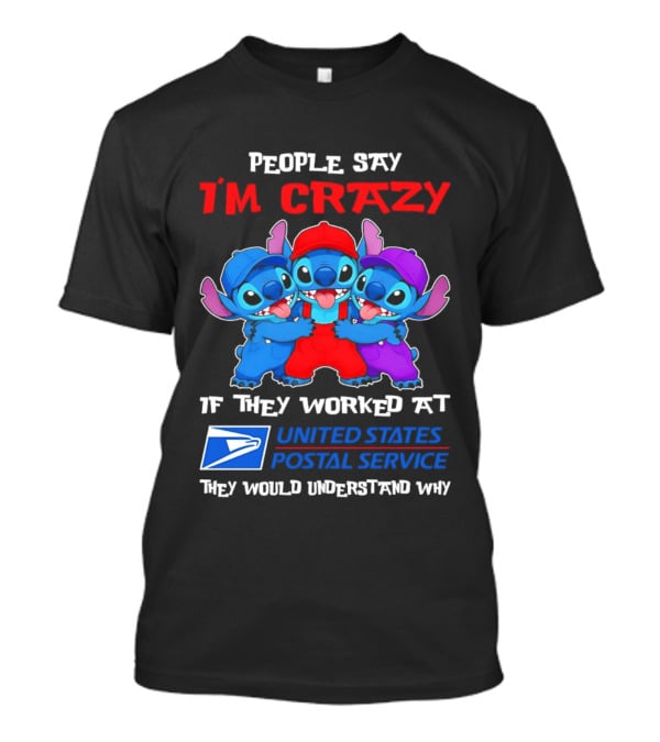 People Say I'm Crazy If They Worked At United States Postal Service They Would Understand Why Stitch Characters T-Shirt