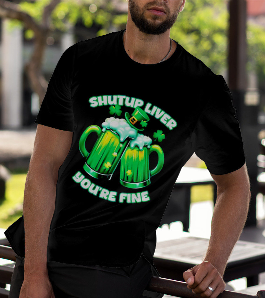 Shut Up Liver You're Fine Green Beer S Shamrock Hat T-Shirt