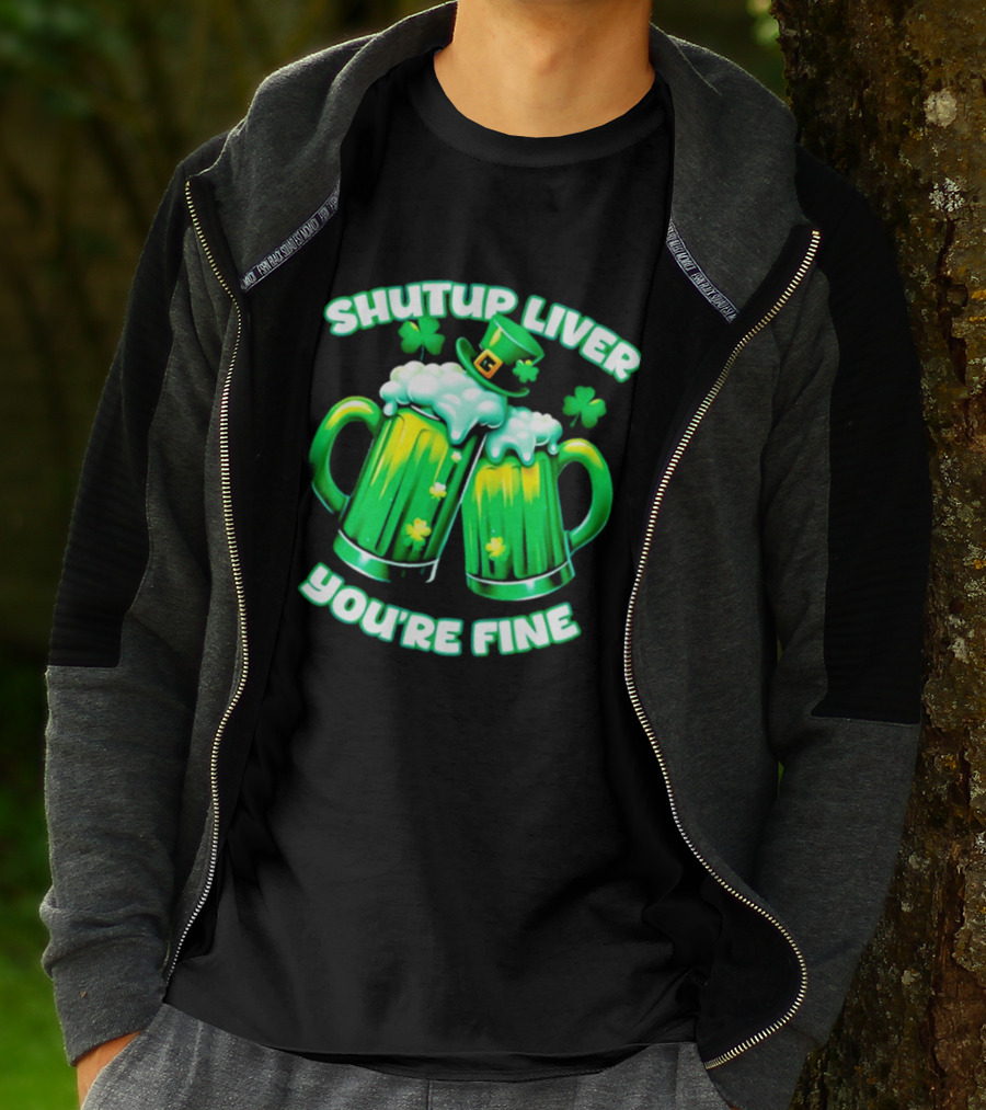 Shut Up Liver You're Fine Green Beer S Shamrock Hat T-Shirt