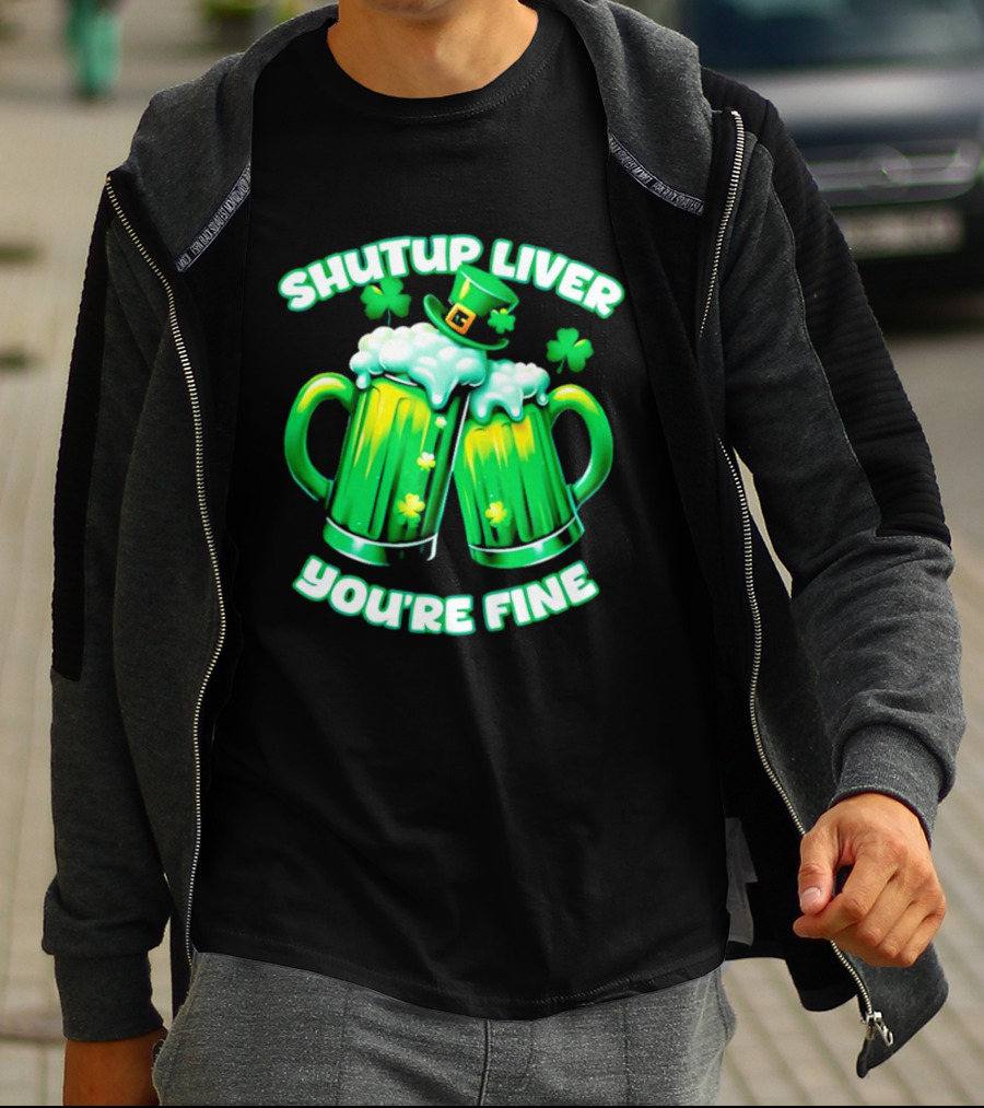 Shut Up Liver You're Fine Green Beer S Shamrock Hat T-Shirt