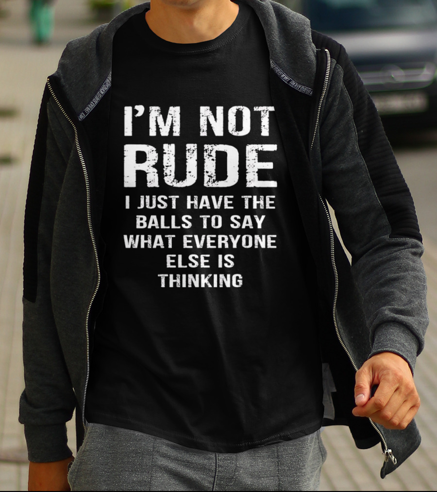 I'm Not Rude I Just Have The Balls To Say What Everyone Else Is Thinking T-Shirt