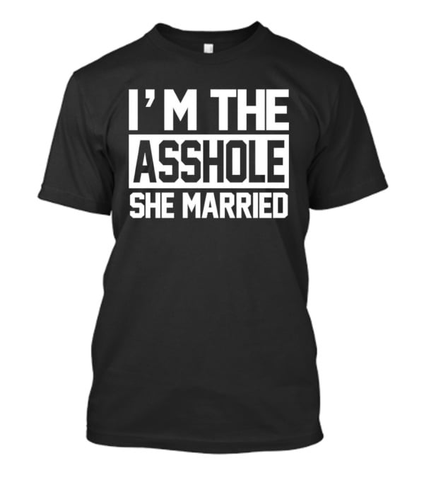 I'm The Asshole She Married T-Shirt
