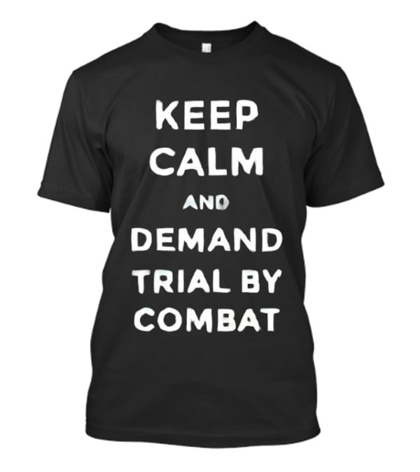 Keep Calm And Demand Trial By Combat Game Of Thrones Inspired Fan T-Shirt