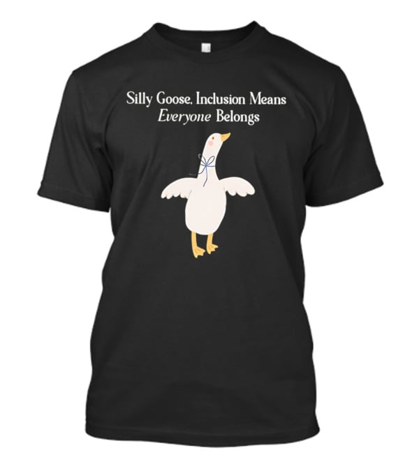 Silly Goose Inclusion Means Everyone Belongs T-Shirt