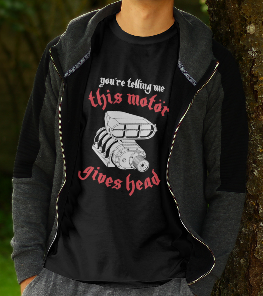 You're Telling Me This Motor Gives Head T-Shirt