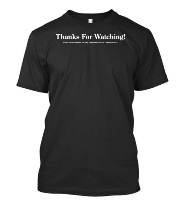 Thanks For Watching Unless You Ed On YouTube Network Couldn't Monetize T-Shirt