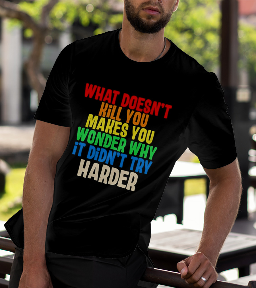 What Doesn't Kill You Makes You Wonder Why It Didn't Try Harder Colorful T-Shirt