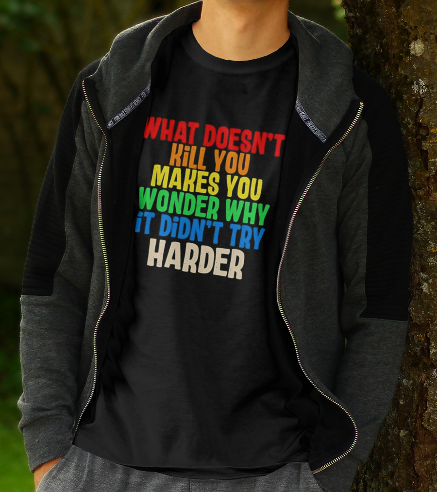 What Doesn't Kill You Makes You Wonder Why It Didn't Try Harder Colorful T-Shirt
