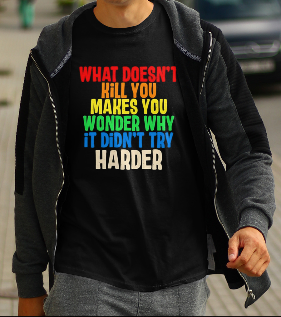 What Doesn't Kill You Makes You Wonder Why It Didn't Try Harder Colorful T-Shirt