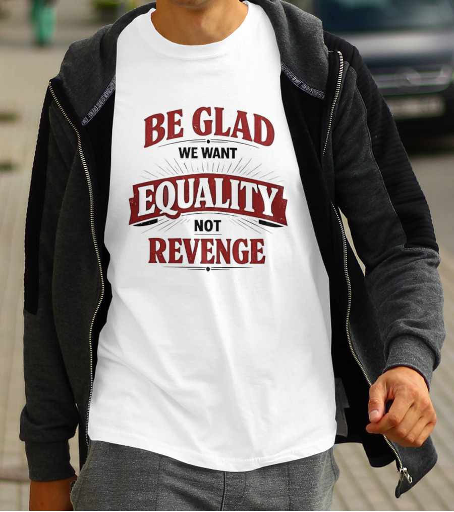Be Glad We Want Equality Not Revenge Bold Empowering Message T-Shirt