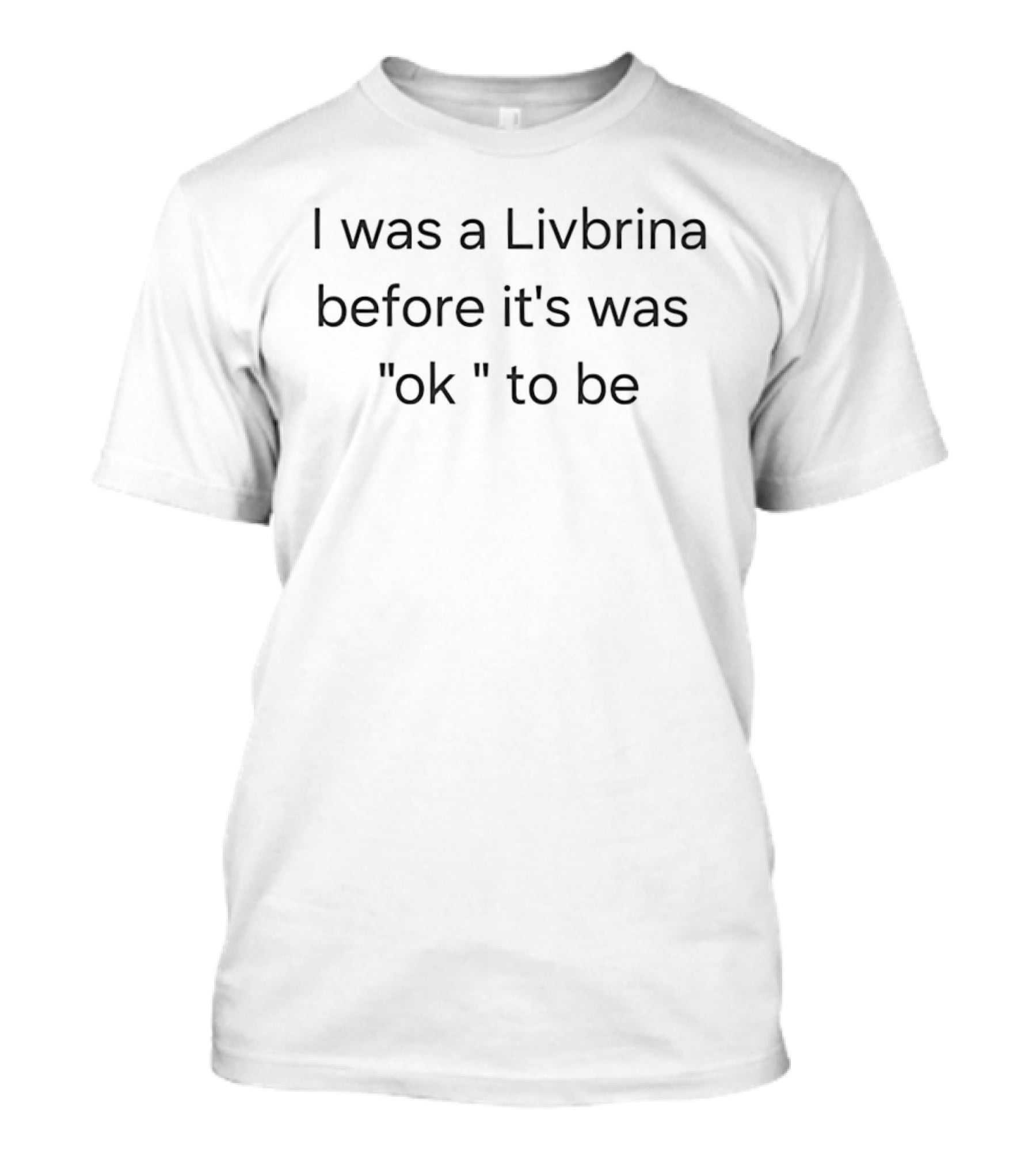 I Was A Livbrina Before It's Was Ok To Be T-Shirt