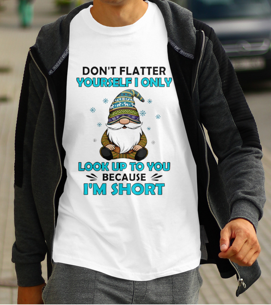 Don't Flatter Yourself I Only Look Up To You Because I'm Short Gnome Winter Decor T-Shirt