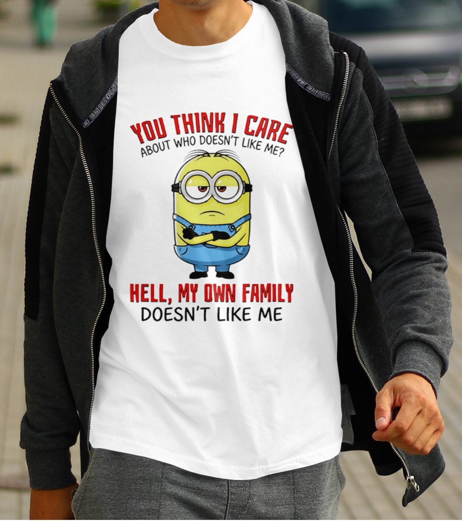 You Think I Care Minion My Own Family Doesn't Like Me T-Shirt